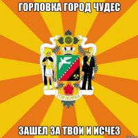 Горловка город чудес Зашел за твои и исчез
