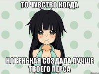 то чувство когда новенькая создала лучше твоего перса