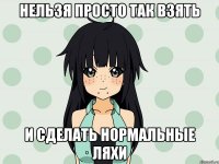 нельзя просто так взять и сделать нормальные ляхи