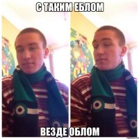 С таким еблом Везде облом