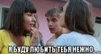  я буду любить тебя нежно