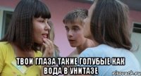  твои глаза такие голубые как вода в унитазе