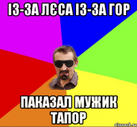 із-за лєса із-за гор паказал мужик тапор