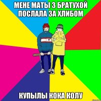 мене маты з братухой послала за хлибом купылы кока колу
