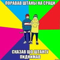 Поравав штаны на сраци Сказав шо штангу пиднимав