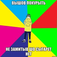 Вышов покурыть Не замитыв шо сыгарет нет