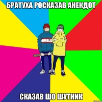 Братуха росказав анекдот Сказав шо шутник