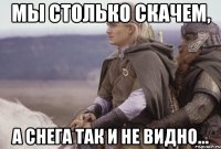 мы столько скачем, а снега так и не видно...