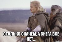  столько скачем, а снега все нет...
