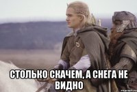  столько скачем, а снега не видно