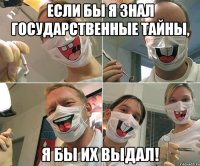 ЕСЛИ БЫ Я ЗНАЛ ГОСУДАРСТВЕННЫЕ ТАЙНЫ, Я БЫ ИХ ВЫДАЛ!