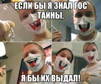 ЕСЛИ БЫ Я ЗНАЛ ГОС ТАЙНЫ, Я БЫ ИХ ВЫДАЛ!
