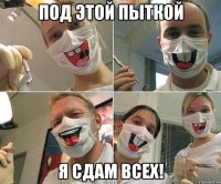 ПОД ЭТОЙ ПЫТКОЙ Я СДАМ ВСЕХ!