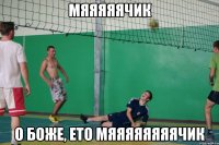 мяяяяячик о боже, ето мяяяяяяяячик