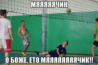 мяяяяячик о боже, ето мяяяяяяяячик!!