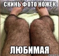 Скинь фото ножек ЛЮБИМАЯ