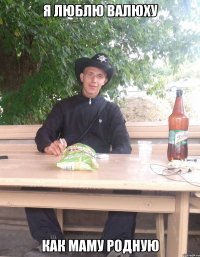 Я люблю Валюху Как маму родную