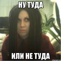 ну туда или не туда