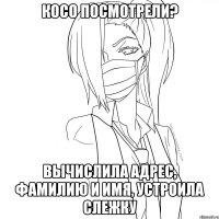 косо посмотрели? вычислила адрес, фамилию и имя, устроила слежку
