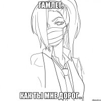 гамлет, как ты мне дорог..