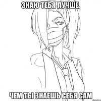знаю тебя лучше, чем ты знаешь себя сам