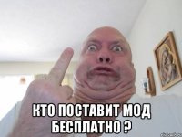  Кто поставит мод бесплатно ?