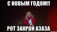 С Новым Годом!! Рот закрой азаза
