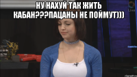 Ну нахуй так жить кабан???Пацаны не поймут))) 