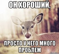 он хороший, просто у него много проблем