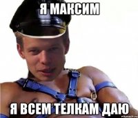 я максим я всем телкам даю