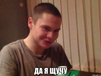  Да я щучу