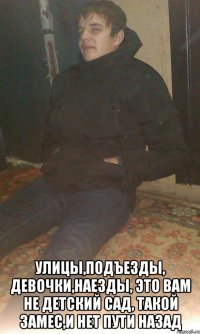  улицы,подъезды, девочки,наезды, это вам не детский сад, такой замес,и нет пути назад