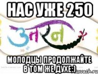 Нас уже 250 Молодцы продолжайте в том же духе:)