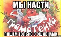 мы насти пишем только с ошибками
