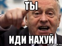 ТЫ иди нахуй