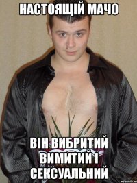 настоящій мачо він вибритий вимитий і сексуальний