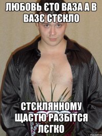 Любовь єто ваза а в вазє стєкло стєклянному щастю разбітся лєгко