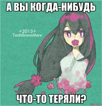 а вы когда-нибудь что-то теряли?