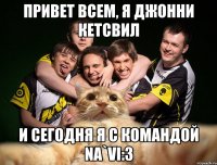 привет всем, я джонни кетсвил и сегодня я с командой Na`Vi:3