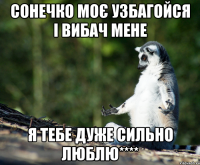 сонечко моє УЗБАГОЙСЯ і вибач мене я тебе дуже сильно люблю****