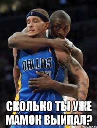  Сколько ты уже мамок выипал?
