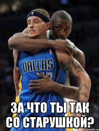  За что ты так со старушкой?