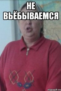 Не вьёбываемся 