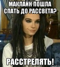 МАКЛАЙН ПОШЛА СПАТЬ ДО РАССВЕТА? РАССТРЕЛЯТЬ!