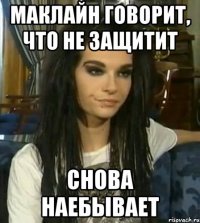 МАКЛАЙН ГОВОРИТ, ЧТО НЕ ЗАЩИТИТ СНОВА НАЕБЫВАЕТ