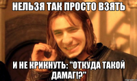 нельзя так просто взять и не крикнуть: "Откуда такой дамаг!?"
