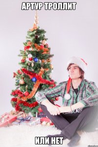 Артур троллит или нет