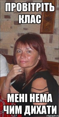 Провітріть клас мені нема чим дихати