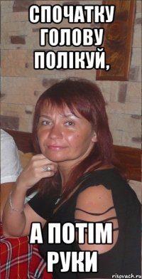 Спочатку голову полікуй, а потім руки