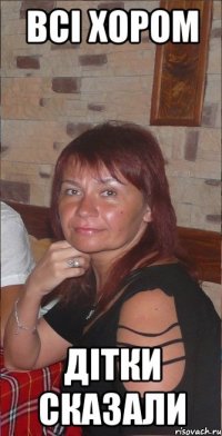 всі хором дітки сказали